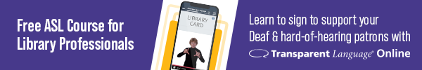 Ad for Transparent Languages. Free ASL Course for Library Professionals. Learn to sign to support your Deaf & hard-of-hearing patrons with Transparent Language Online